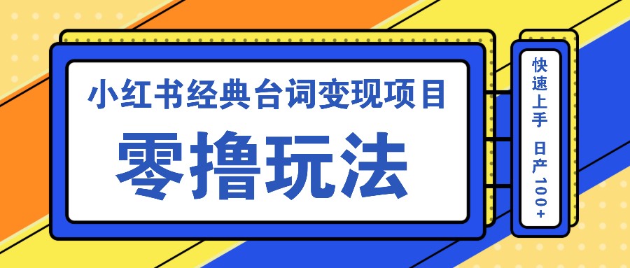 小红书经典台词变现项目，零撸玩法 快速上手 日产100+-轻资本网