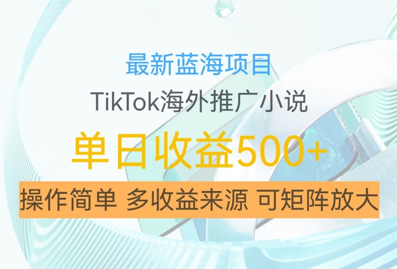 最新蓝海项目，利用tiktok海外推广小说赚钱佣金，简单易学，日入500+，可矩阵放大【揭秘】-轻资本网