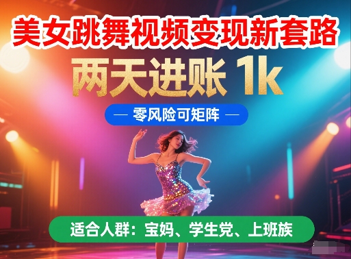 美女跳舞视频变现新套路，两天进账 1k，零风险可矩阵【揭秘】-轻资本网