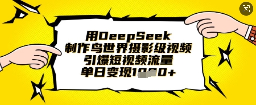 用DeepSeek制作鸟世界摄影级视频，引爆短视频流量，单日变现1k-轻资本网