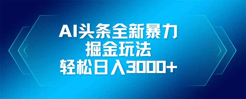 AI头条全新暴利掘金玩法，矩阵操作，轻松日入3000+-轻资本网