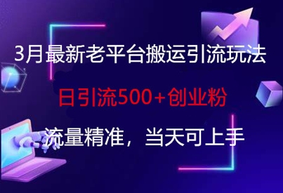 3月最新老平台搬运引流玩法，日引流500+创业粉，流量精准，当天可上手-轻资本网