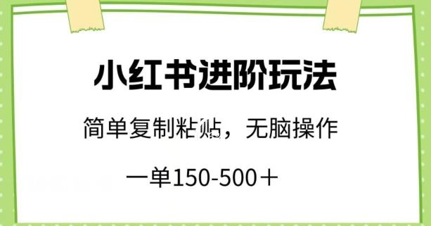 小红书进阶玩法，一单150-500+，简单复制粘贴，小白也能轻松上手【揭秘】-轻资本网
