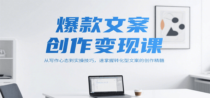 爆款文案创作变现课，从写作心态到实操技巧，速掌握转化型文案的创作精髓-轻资本网