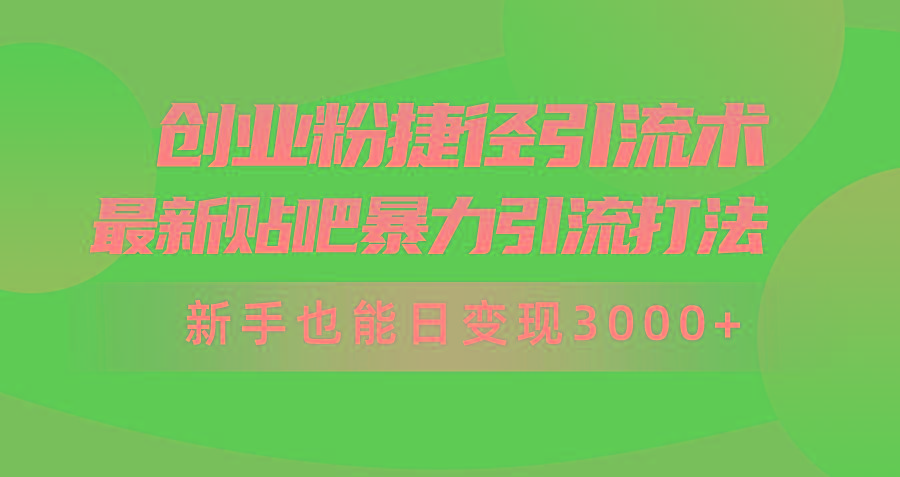 (10071期)创业粉捷径引流术，最新贴吧暴力引流打法，新手也能日变现3000+附赠全...-轻资本网