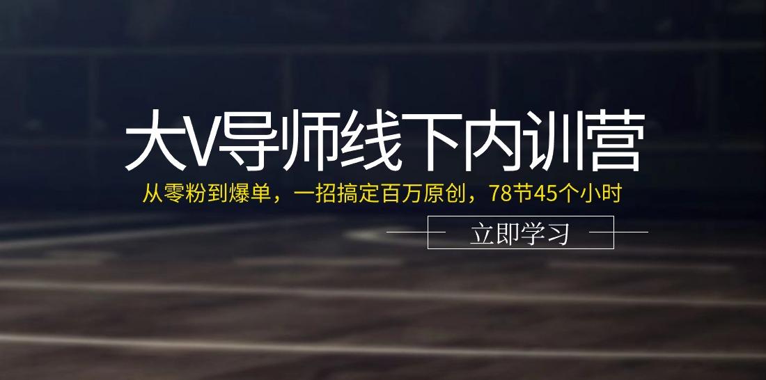 大V导师线下内训营：从零粉到爆单，一招搞定百万原创(78节45个小时)-轻资本网