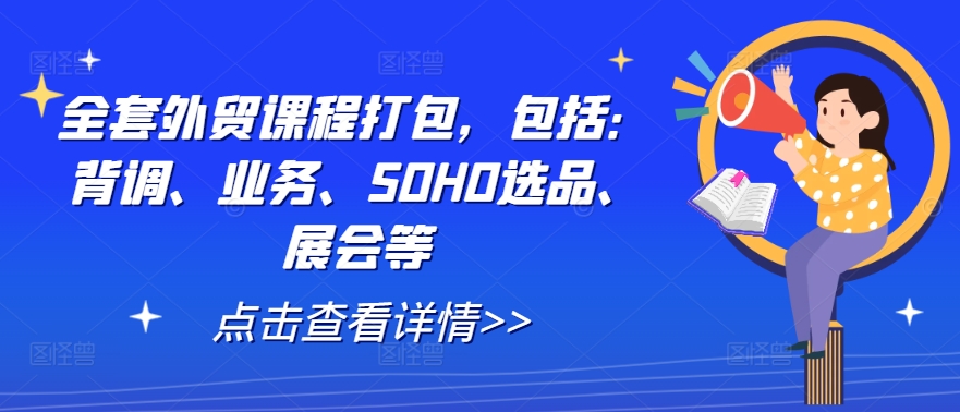 全套外贸课程打包，包括：背调、业务、SOHO选品、展会等-轻资本网