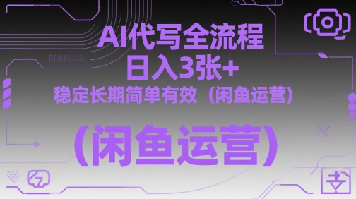 AI代写全流程，日入3张+，稳定长期简单有效(闲鱼运营)-轻资本网