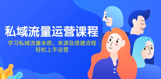 私域流量运营课程：学习私域流量本质，来源及搭建流程，轻松上手运营-轻资本网