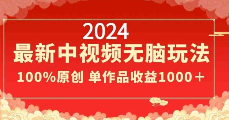 2024最新中视频无脑玩法，作品制作简单，100%原创，单作品收益1000＋【揭秘】-轻资本网
