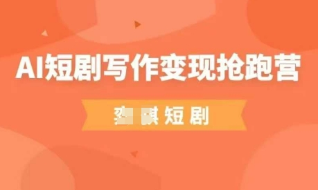 AI短剧写作变现抢跑营，门槛低，0基础，普通人做副业的绝佳机会-轻资本网