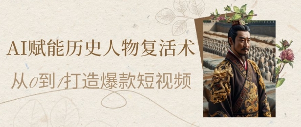 AI赋能历史人物复活术：从0到1打造爆款短视频，7天涨粉10W，小白也能月入过1W-轻资本网