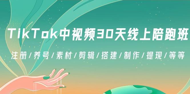 TikTok中视频-30天线上陪跑班：注册/养号/素材/剪辑/搭建/制作/提现/等等-轻资本网