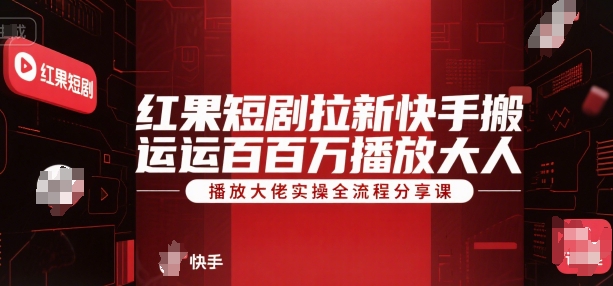 红果短剧拉新快手搬运百万播放大佬实操全流程分享课-轻资本网