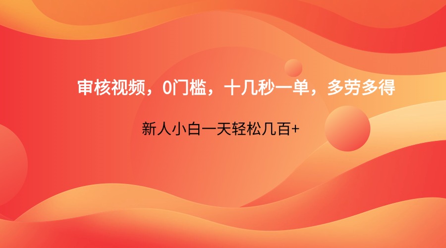 审核视频，0门槛，十几秒一单，多劳多得，新人小白一天轻松几百+-轻资本网