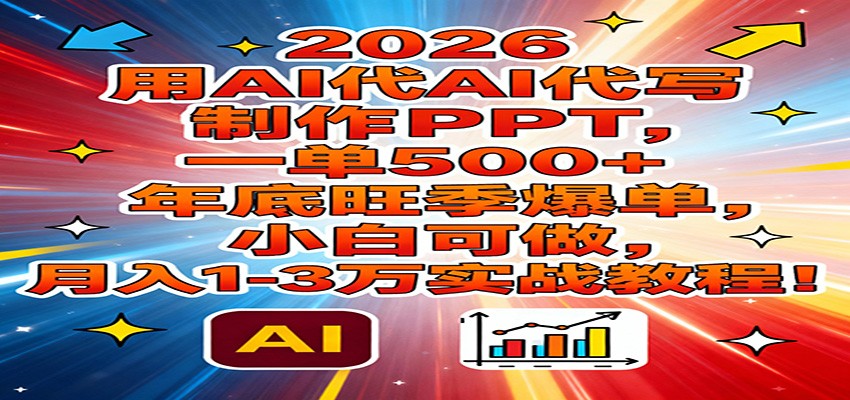 2026用AI代写制作PPT，一单500+，年底旺季爆单，小白可做，月入1-3万实战教程-轻资本网