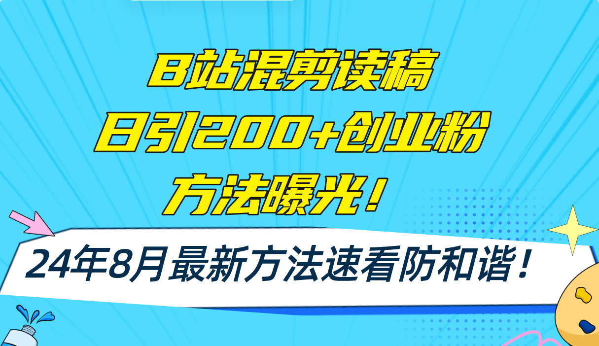 B站混剪读稿日引200+创业粉方法4.0曝光，24年8月最新方法Ai一键操作 速...-轻资本网