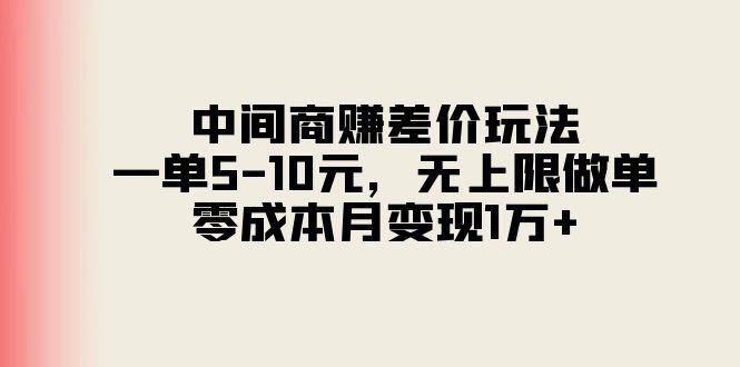 中间商赚差价玩法，一单5-10元，无上限做单，零成本月变现1万+-轻资本网
