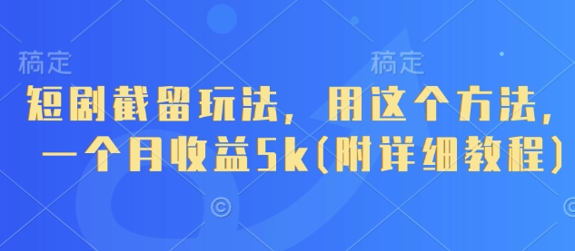 短剧截留玩法，用这个方法，一个月收益5k(附详细教程)-轻资本网