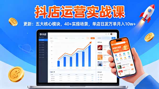 抖店运营实战课-更新：五大核心模块，40+实操场景，单店日发万单月入10w+-轻资本网