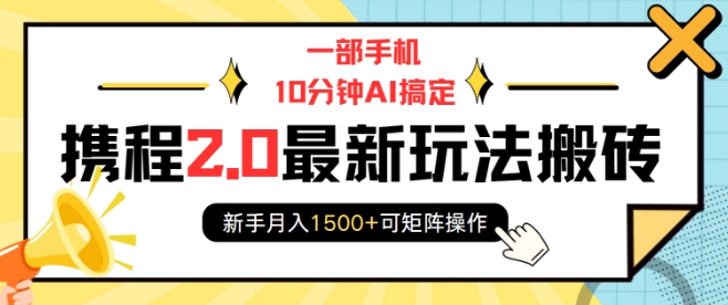 一部手机10分钟AI搞定，携程2.0最新玩法搬砖，新手月入1500+可矩阵操作-轻资本网