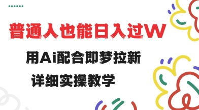 用ai配合即梦拉新，小白也能日入过w，详细实操教程【揭秘】-轻资本网