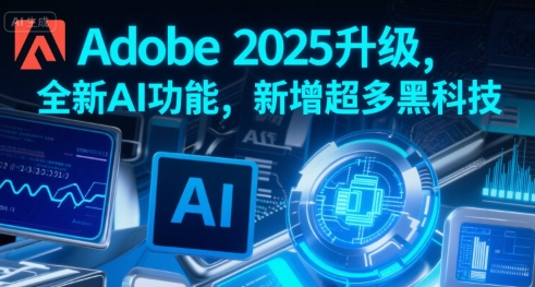 Adobe 2025升级，全新AI功能，新增超多黑科技-轻资本网
