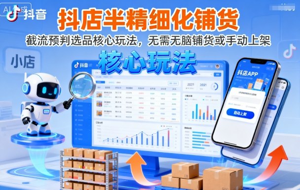 抖店半精细化铺货，截流预判选品核心玩法，无需无脑铺货或手动上架(更新9月)-轻资本网