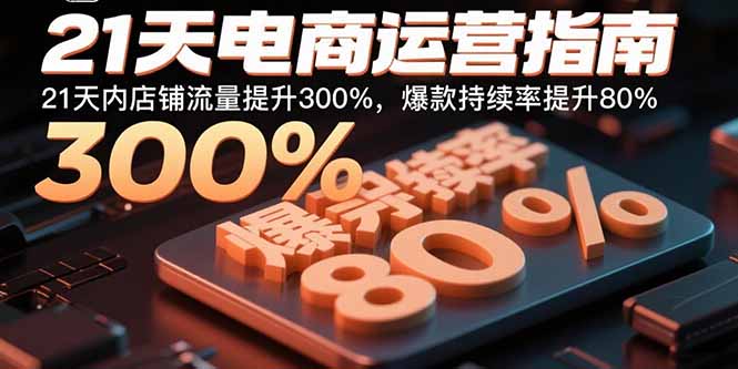 21天电商运营指南：21天内店铺流量提升300%，爆款持续率提升80%-轻资本网