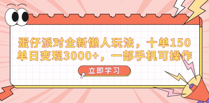蛋仔派对全新懒人玩法，十单150，单日变现3000+，一部手机可操作-轻资本网