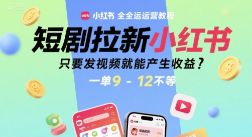 短剧拉新小红书全运营教程，只要发视频就能产生收益，一单9-12不等-轻资本网