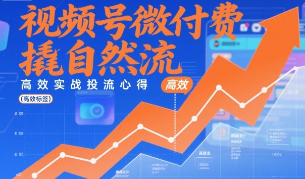 视频号微付费撬自然流，高效实战投流心得-轻资本网