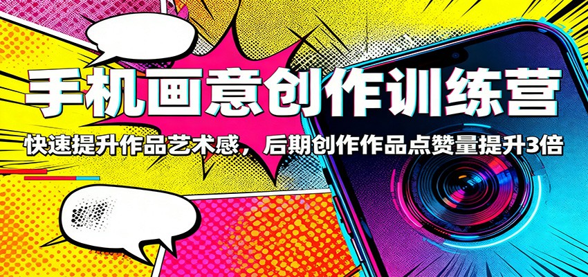 手机画意创作训练营：快速提升作品艺术感，后期创作作品点赞量提升3倍-轻资本网