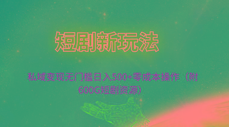 (9894期)短剧新玩法，私域变现无门槛日入500+零成本操作(附600G短剧资源)-轻资本网