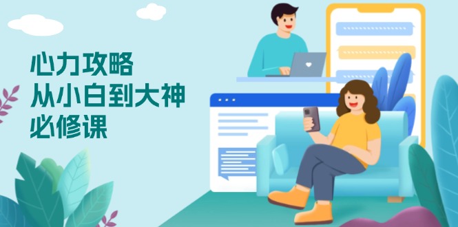 心力 攻略，从小白到大神必修课，技能与心力独立，助你自信从容面对挑战-轻资本网