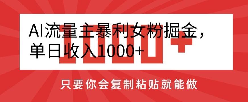 AI流量主暴利女粉掘金，单日收入1000+，只要你会复制粘贴就能做-轻资本网