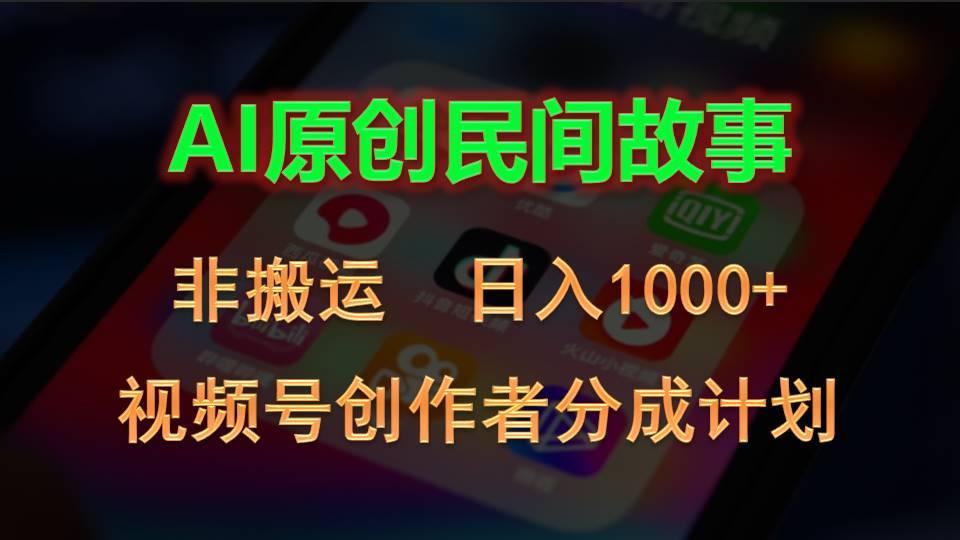2024视频号创作者分成计划，AI原创民间故事，非搬运，日入1000+-轻资本网