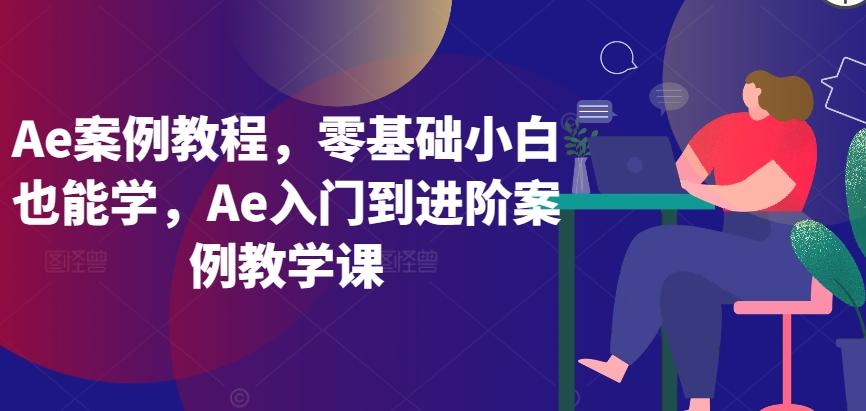 Ae案例教程，零基础小白也能学，Ae入门到进阶案例教学课-轻资本网