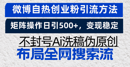 微博自热创业粉引流方法，矩阵操作日引500+，变现稳定，不封号Ai洗稿伪…-轻资本网