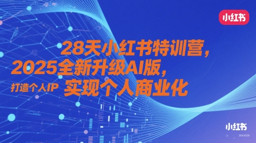 28天小红书特训营，2025全新升级AI版，打造个人IP，实现个人商业化-轻资本网