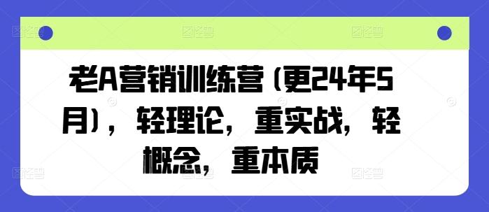 老A营销训练营(更24年6月)，轻理论，重实战，轻概念，重本质-轻资本网