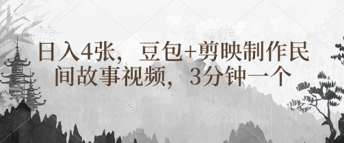 豆包+剪映制作民间故事视频，3分钟一个，日入4张-轻资本网