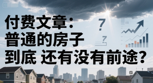 付费文章：普通的房子到底还有没有前途？-轻资本网