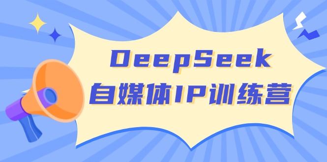 DeepSeek自媒体IP训练营，掌握四位定位法 长板变现模型 开启自媒体新篇章-轻资本网
