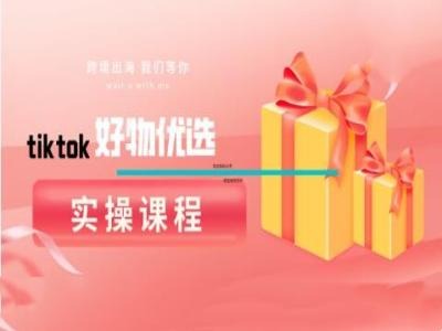 tiktok好物优选实操课程，好物分享操作技巧-轻资本网
