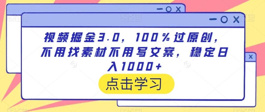 视频掘金3.0，100％过原创，不用找素材不用写文案，稳定日入1000+【揭秘】-轻资本网