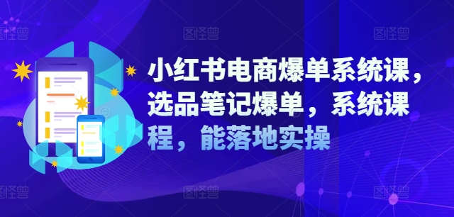 小红书电商爆单系统课，选品笔记爆单，系统课程，能落地实操-轻资本网