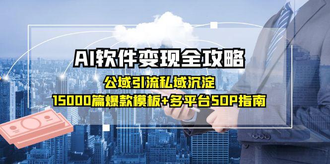 AI软件变现全攻略：公域引流私域沉淀，15000篇爆款模板+多平台SOP指南-轻资本网