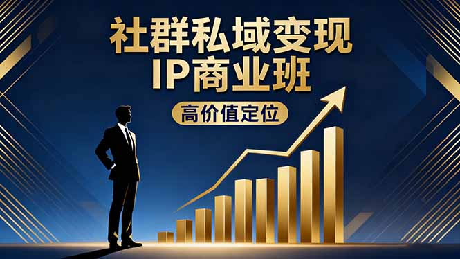 社群私域变现IP商业班，高价值定位,精准引流,私聊成交，实践年盈利破百万-轻资本网