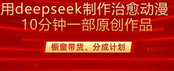 用deepseek制作治愈系漫剪，20分钟一部纯原创作品，多种变现渠道外面收费980-轻资本网